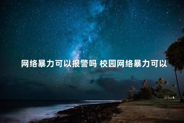 网络暴力可以报警吗 校园网络暴力可以立案吗